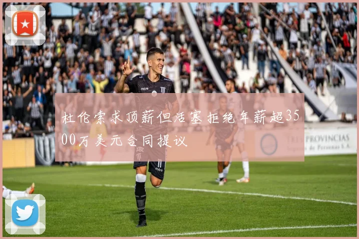 杜伦索求顶薪但活塞拒绝年薪超3500万美元合同提议