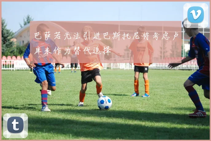 巴萨若无法引进巴斯托尼将考虑卢库米作为替代选择