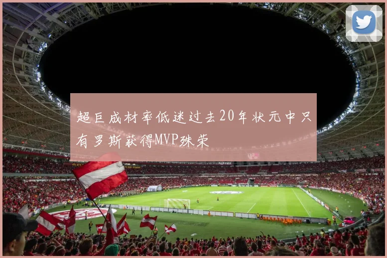 超巨成材率低迷过去20年状元中只有罗斯获得MVP殊荣