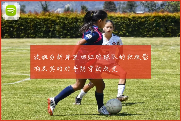 波姐分析库里回归对球队的积极影响及其对对手防守的改变