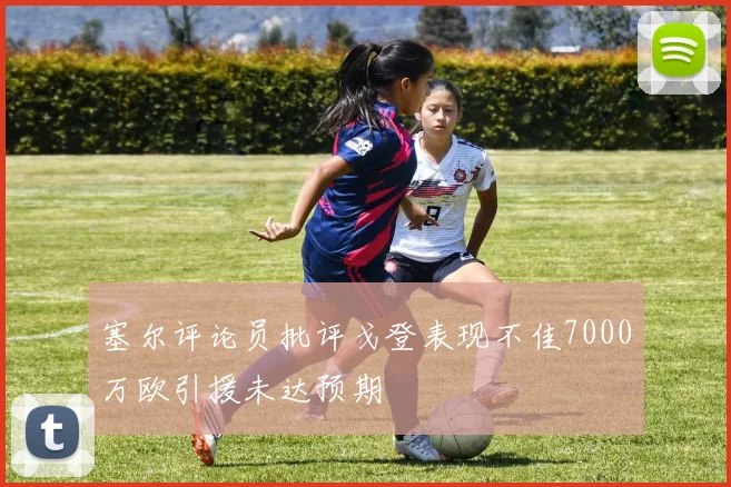 塞尔评论员批评戈登表现不佳7000万欧引援未达预期