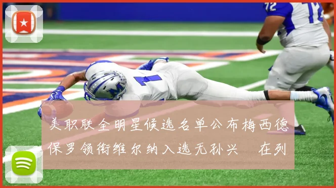 美职联全明星候选名单公布梅西德保罗领衔维尔纳入选无孙兴慜在列