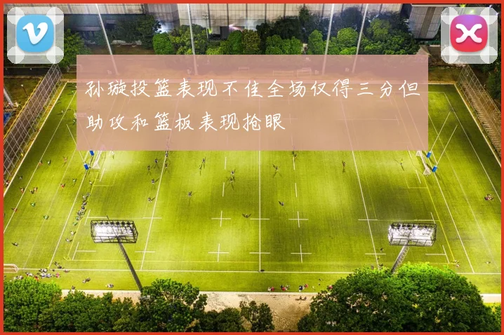 孙璇投篮表现不佳全场仅得三分但助攻和篮板表现抢眼