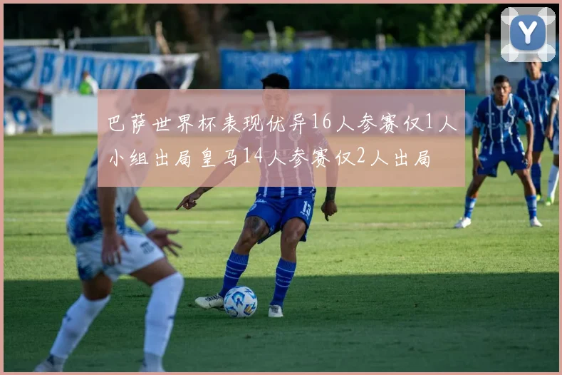 巴萨世界杯表现优异16人参赛仅1人小组出局皇马14人参赛仅2人出局