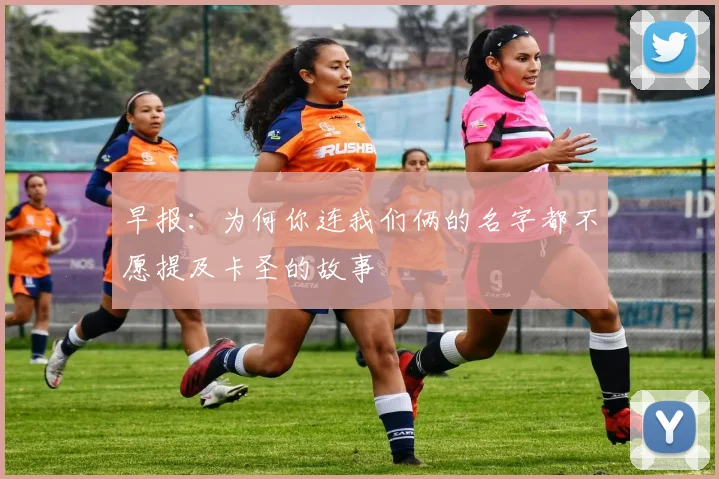 早报：为何你连我们俩的名字都不愿提及卡圣的故事