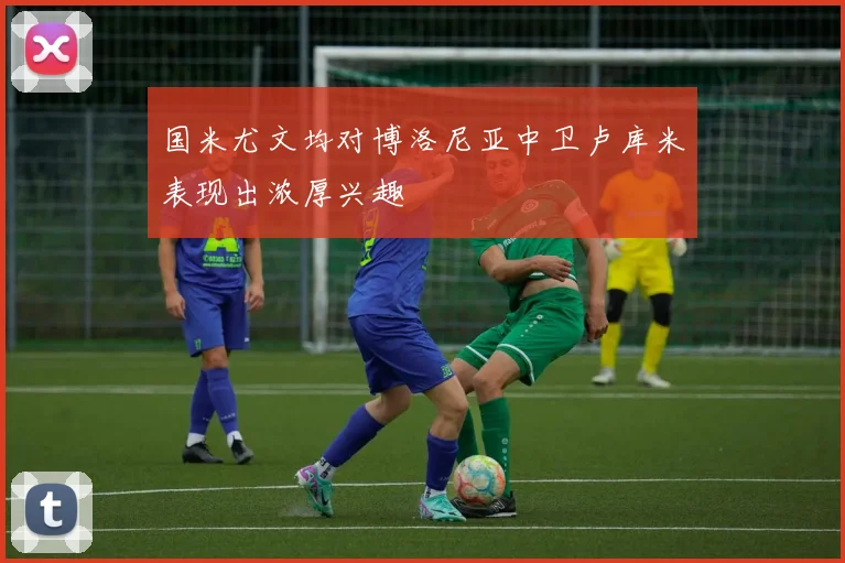 国米尤文均对博洛尼亚中卫卢库米表现出浓厚兴趣