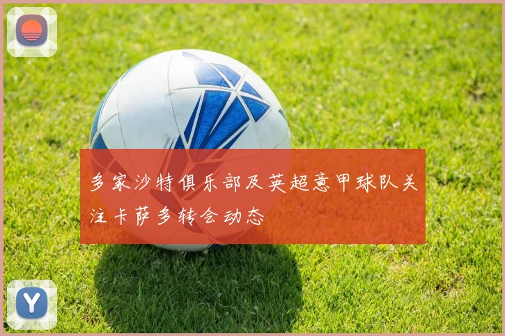 多家沙特俱乐部及英超意甲球队关注卡萨多转会动态