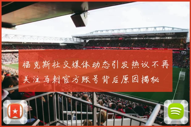 福克斯社交媒体动态引发热议不再关注马刺官方账号背后原因揭秘