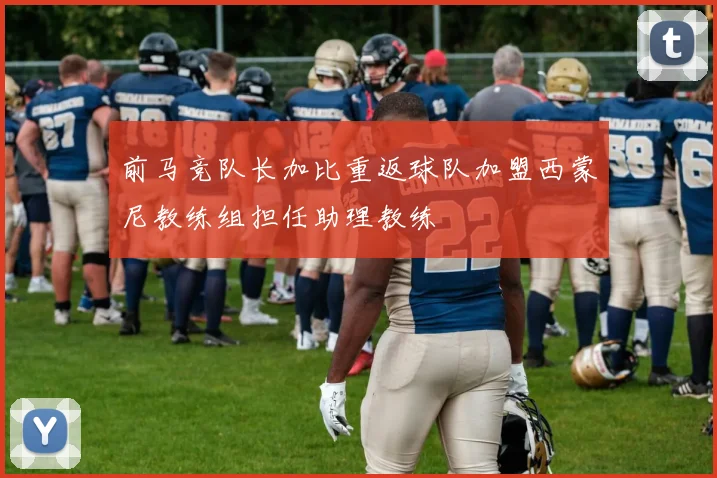 前马竞队长加比重返球队加盟西蒙尼教练组担任助理教练